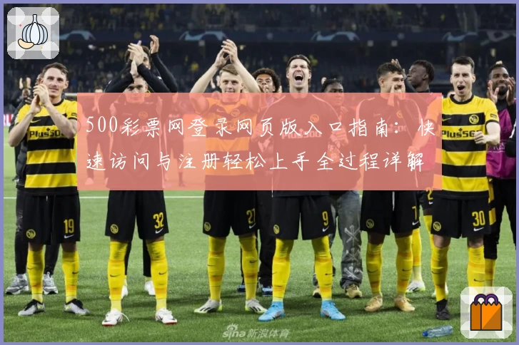 500彩票网登录网页版入口指南：快速访问与注册轻松上手全过程详解
