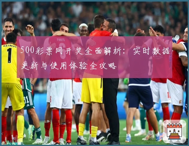 500彩票网开奖全面解析：实时数据更新与使用体验全攻略