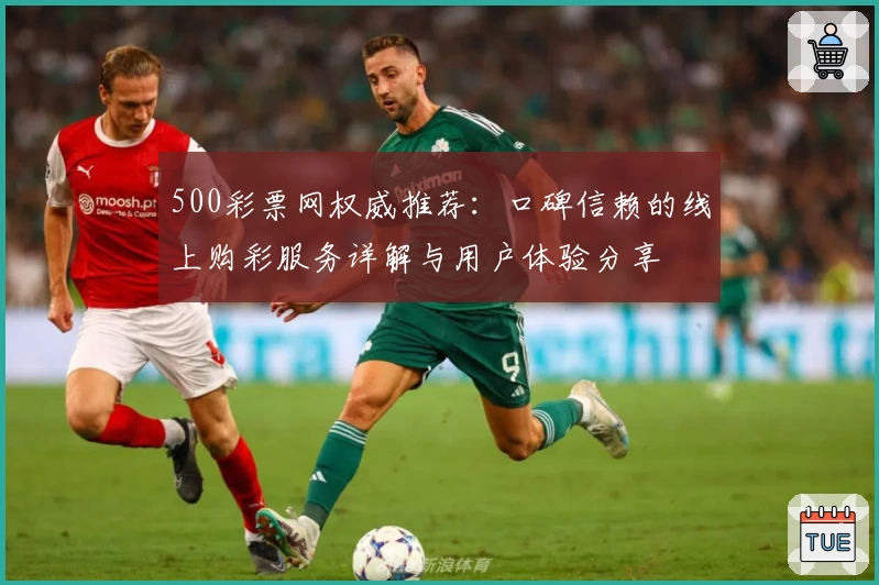 500彩票网权威推荐：口碑信赖的线上购彩服务详解与用户体验分享