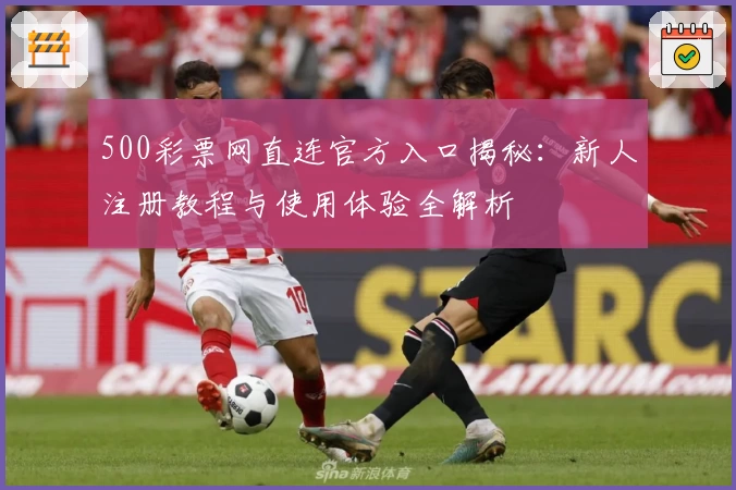 500彩票网直连官方入口揭秘：新人注册教程与使用体验全解析