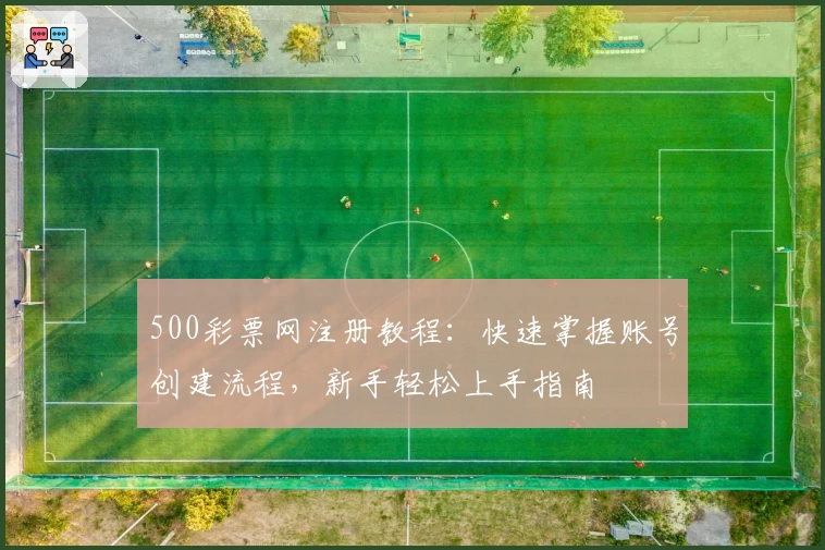 500彩票网注册教程：快速掌握账号创建流程，新手轻松上手指南