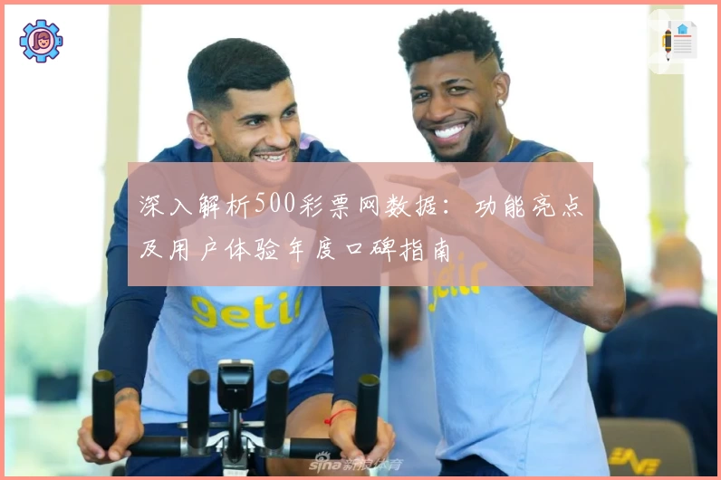深入解析500彩票网数据：功能亮点及用户体验年度口碑指南