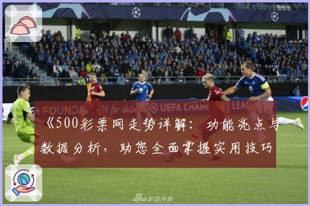 《500彩票网走势详解：功能亮点与数据分析，助您全面掌握实用技巧》