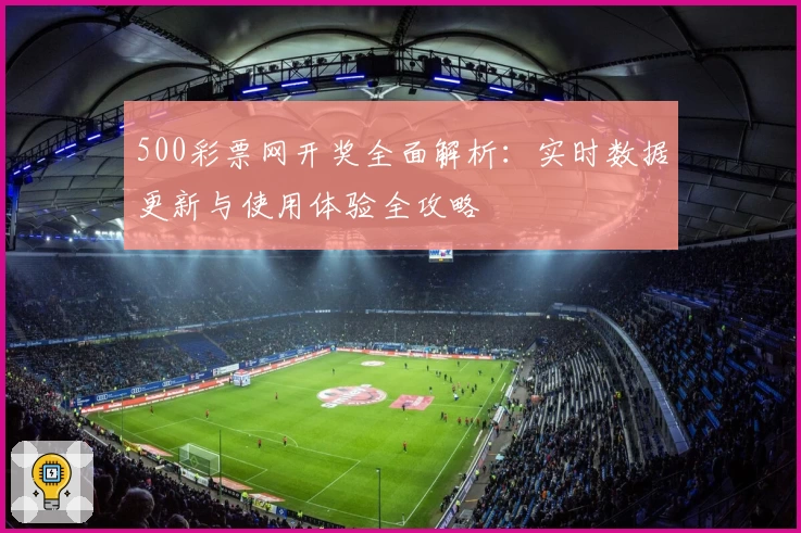 500彩票网开奖全面解析：实时数据更新与使用体验全攻略