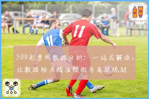 500彩票网数据分析：一站式解读，让数据助力精准预测与高效规划