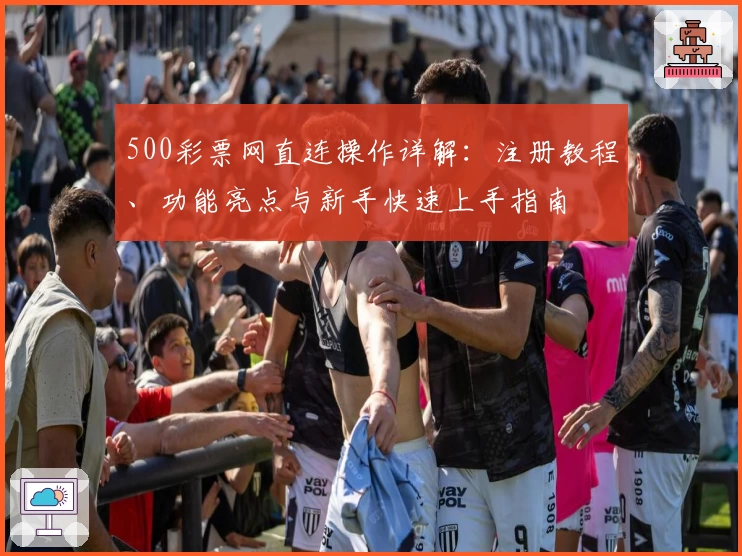 500彩票网直连操作详解：注册教程、功能亮点与新手快速上手指南