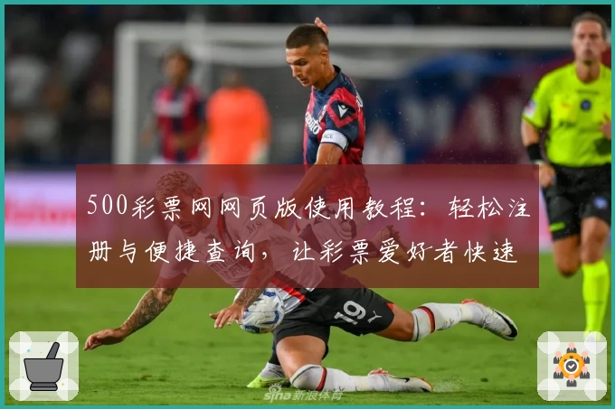 500彩票网网页版使用教程:轻松注册与便捷查询,让彩票爱好者快速上手