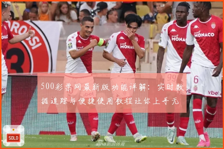 500彩票网最新版功能详解：实时数据追踪与便捷使用教程让你上手无忧