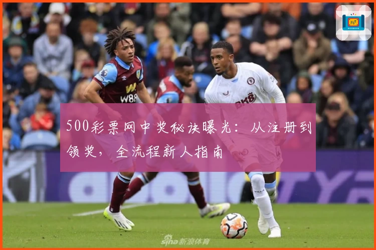 500彩票网中奖秘诀曝光：从注册到领奖，全流程新人指南