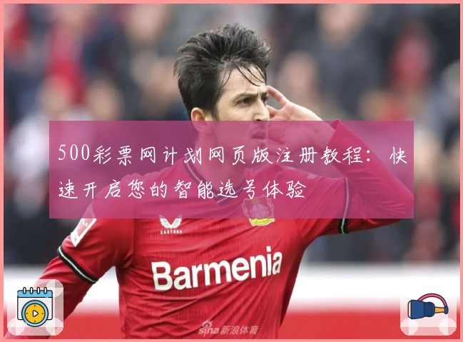 500彩票网计划网页版注册教程：快速开启您的智能选号体验