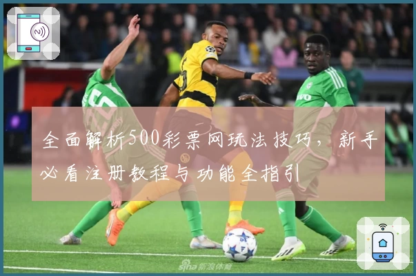 全面解析500彩票网玩法技巧，新手必看注册教程与功能全指引