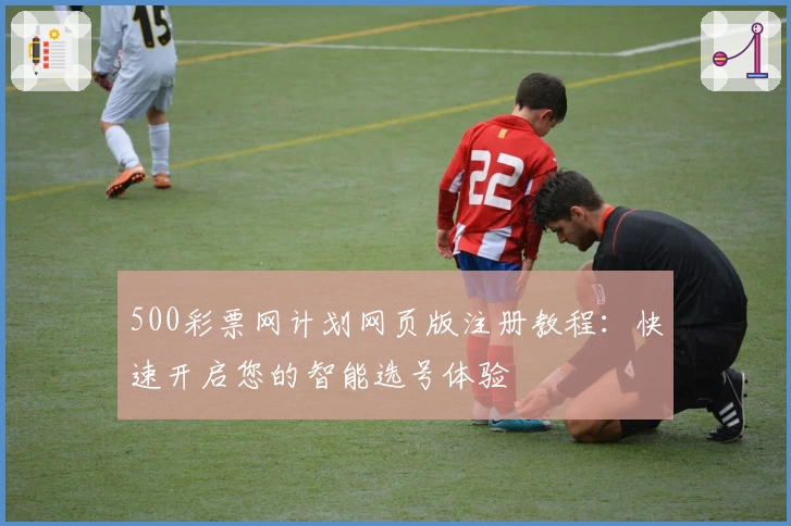 500彩票网计划网页版注册教程：快速开启您的智能选号体验