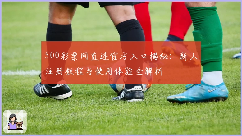 500彩票网直连官方入口揭秘：新人注册教程与使用体验全解析