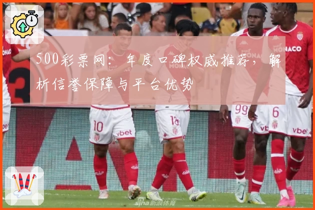 500彩票网：年度口碑权威推荐，解析信誉保障与平台优势