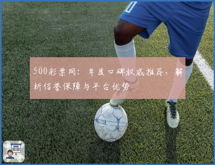 500彩票网：年度口碑权威推荐，解析信誉保障与平台优势