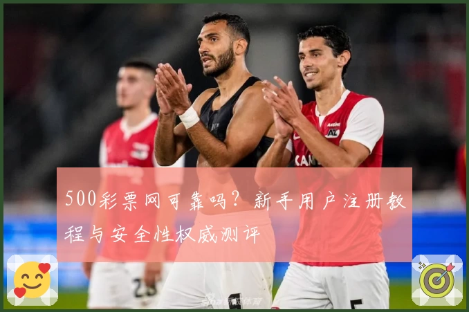 500彩票网可靠吗?新手用户注册教程与安全性权威测评