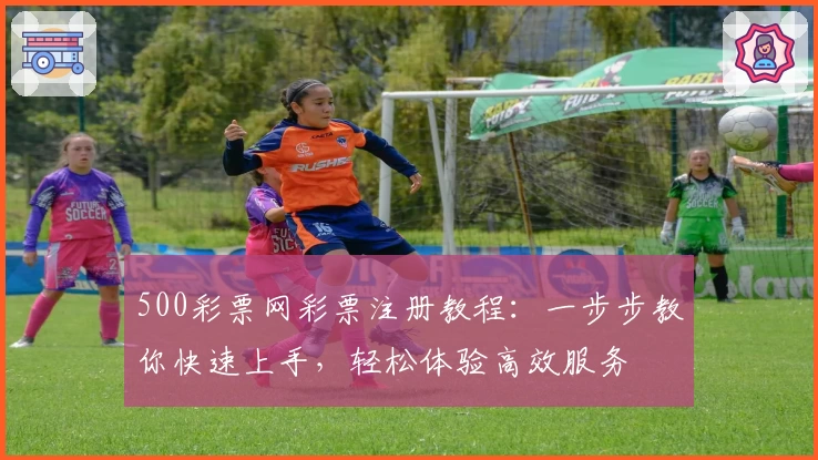 500彩票网彩票注册教程：一步步教你快速上手，轻松体验高效服务