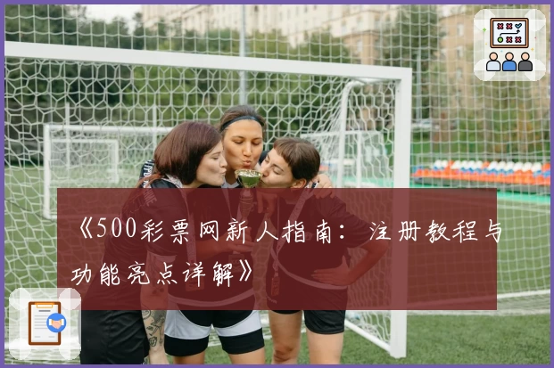 《500彩票网新人指南：注册教程与功能亮点详解》