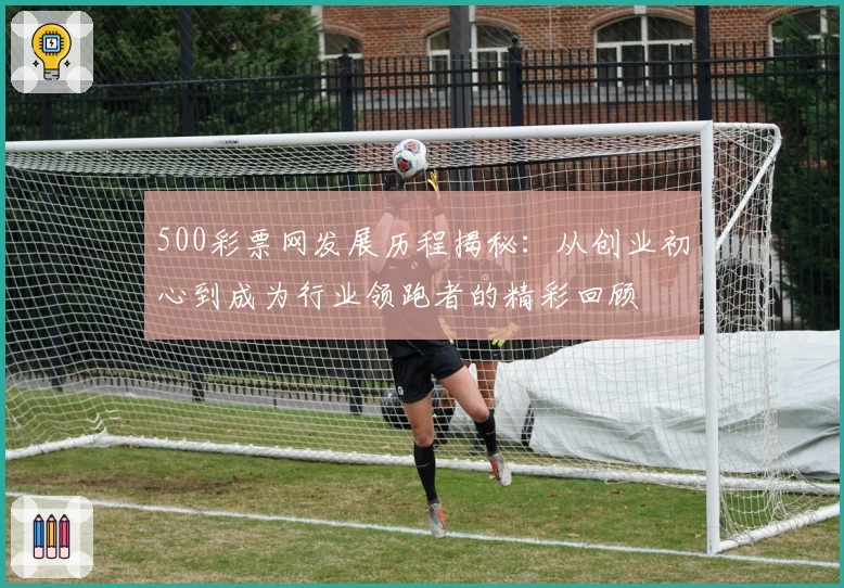500彩票网发展历程揭秘：从创业初心到成为行业领跑者的精彩回顾