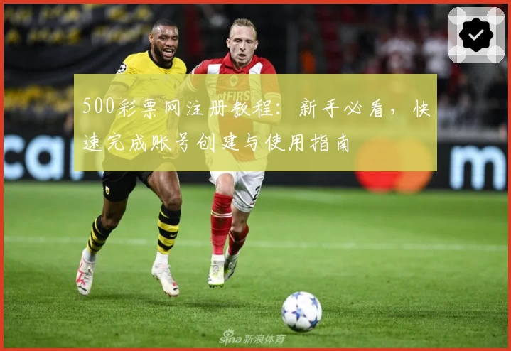 500彩票网注册教程：新手必看，快速完成账号创建与使用指南
