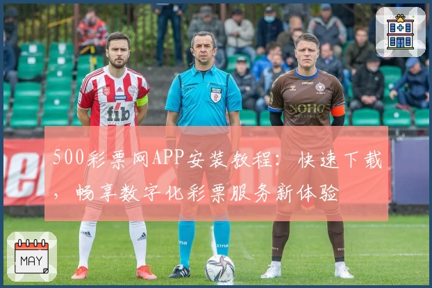 500彩票网APP安装教程：快速下载，畅享数字化彩票服务新体验