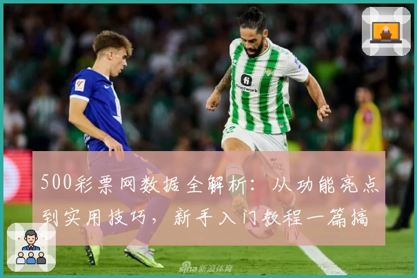 500彩票网数据全解析：从功能亮点到实用技巧，新手入门教程一篇搞定