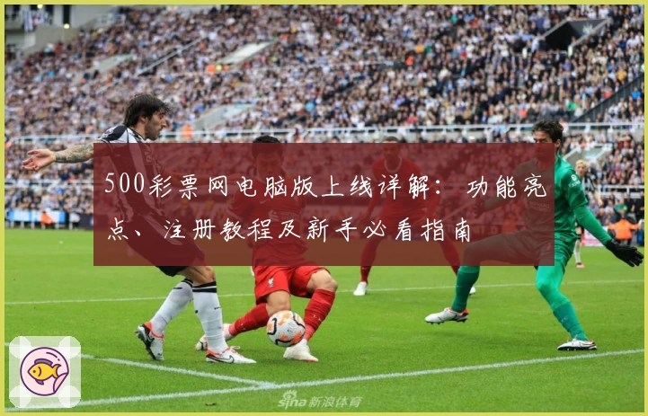 500彩票网电脑版上线详解：功能亮点、注册教程及新手必看指南