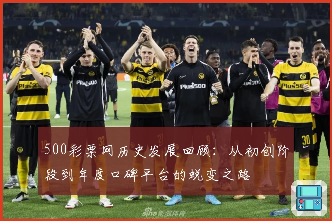 500彩票网历史发展回顾：从初创阶段到年度口碑平台的蜕变之路