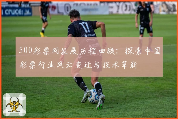 500彩票网发展历程回顾:探索中国彩票行业风云变迁与技术革新