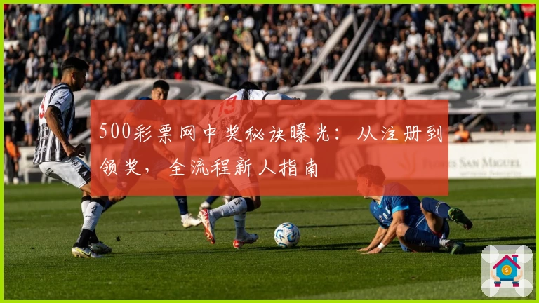 500彩票网中奖秘诀曝光：从注册到领奖，全流程新人指南