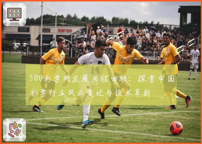 500彩票网发展历程回顾：探索中国彩票行业风云变迁与技术革新