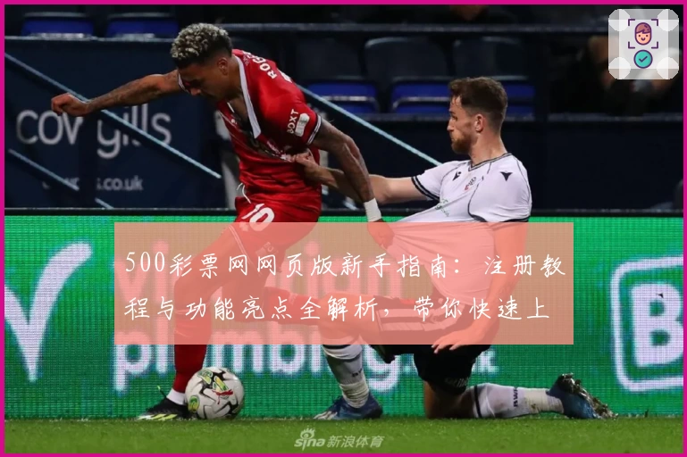 500彩票网网页版新手指南：注册教程与功能亮点全解析，带你快速上手流畅体验