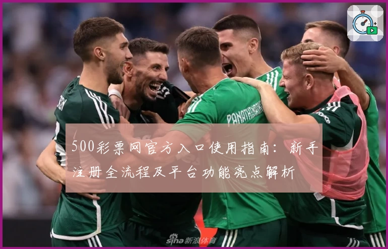 500彩票网官方入口使用指南：新手注册全流程及平台功能亮点解析