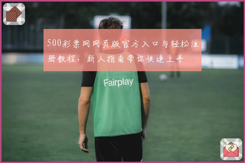 500彩票网网页版官方入口与轻松注册教程，新人指南带你快速上手