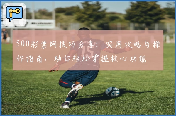 500彩票网技巧分享：实用攻略与操作指南，助你轻松掌握核心功能